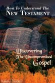 How to understand the New Testament: Discovering The uncompromised Gospel