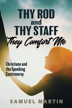 Thy Rod and Thy Staff They Comfort Me: Christians and the Spanking Controversy - Martin, Samuel S.