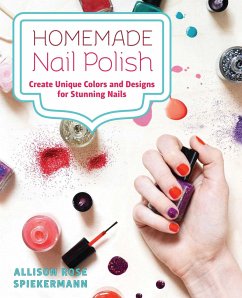 Homemade Nail Polish: Create Unique Colors and Designs for Eye-Catching Nails - Spiekermann, Allison Rose