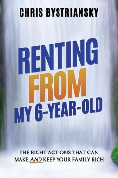 Renting From My 6-Year-Old; The Right Actions That Can Make And Keep Your Family Rich - Bystriansky, Chris