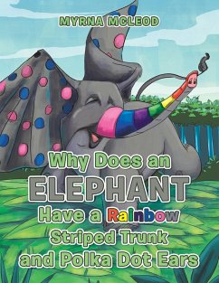 Why Does an Elephant Have a Rainbow Striped Trunk and Polka Dot Ears - McLeod, Myrna