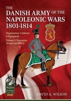 The Danish Army of the Napoleonic Wars 1801-1815. Organisation, Uniforms & Equipment: Volume 3 - Norwegian Troops and Militia - Wilson, David A.