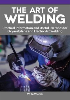 The Art of Welding: Practical Information and Useful Exercises for Oxyacetylene and Electric Arc Welding - Vause, W. A.