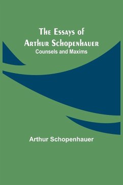 The Essays of Arthur Schopenhauer; Counsels and Maxims - Schopenhauer, Arthur