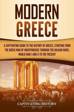 Modern Greece: A Captivating Guide to the History of Greece, Starting from the Greek War of Independence Through the Balkan Wars, Wor - History, Captivating