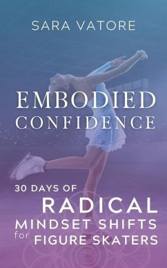 Embodied Confidence: 30 Days of Radical Mindset Shifts for Figure Skaters - Vatore, Sara