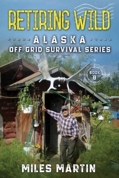 Retiring Wild: The Alaska Off Grid Survival Series - Martin, Miles