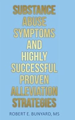 Substance Abuse Symptoms and Highly Successful Proven Alleviation Strategies - Bunyard, Robert E.