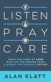 Listen Pray Care: Hack the Code of Love, Bust Up Boring Pews, and Sport the Disciple Tattoo