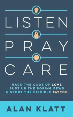 Listen Pray Care: Hack the Code of Love, Bust Up Boring Pews, and Sport the Disciple Tattoo - Klatt, Alan