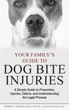 Your Family's Guide to Dog Bite Injuries: A Simple Guide to Prevention, Injuries, Claims, and Understanding the Legal Process - Mazow, Robert E.; McCullough, Kevin J.