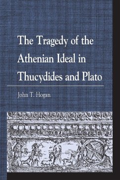 The Tragedy of the Athenian Ideal in Thucydides and Plato - Hogan, John T.