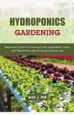 Hydroponics Gardening: Beginners Guide to Growing Fruits, Vegetables, Herbs, and Plants Naturally at Home Without Soil
