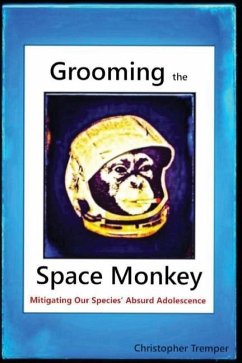 Grooming the Space Monkey: Mitigating Our Species' Absurd Adolescence - Tremper, Christopher