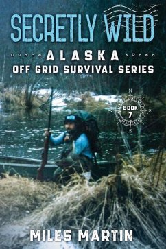 Secretly Wild: The Alaska Off Grid Survival Series - Martin, Miles