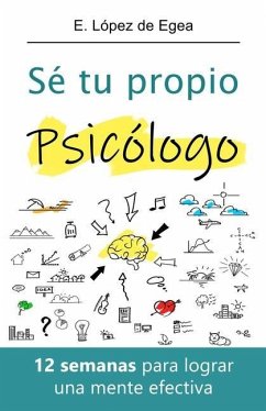 Sé tu propio psicólogo: 12 semanas para lograr una mente efectiva - López de Egea, E.