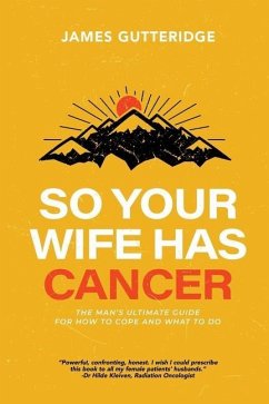 So Your Wife Has Cancer: The Man's Ultimate Guide For How To Cope And What To Do - Gutteridge, James