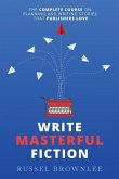Write Masterful Fiction: The Complete Course on Planning and Writing Stories that Publishers Love