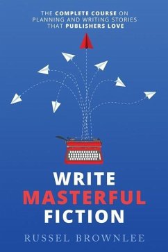 Write Masterful Fiction: The Complete Course on Planning and Writing Stories that Publishers Love - Brownlee, Russel