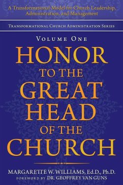 Honor to the Great Head of the Church: A Transformational Model for Church Leadership, Administration, and Management - Margarette W. Williams Ed D. Ph. D.