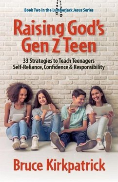 Raising God's Gen Z Teen: 33 Strategies to Teach Teenagers Self-Reliance, Confidence, and Responsibility - Kirkpatrick, Bruce