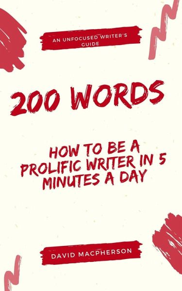 200 Words: How to Be a Prolific Writer in 5 Minutes a Day (The Unfocused Writer's Guide, #1) (eBook, ePUB) 200 Words: How to Be a Prolific Writer in 5 Minutes a Day (The Unfocused Writer's Guide, #1) (eBook, ePUB)