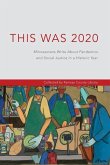 This Was 2020: Minnesotans Write About Pandemics and Social Justice in a Historic Year: Minnesotans: Minnesotans Write About Pandemic