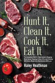 Hunt It, Clean It, Cook It, Eat It: The Complete Field-to-Table Guide to Bagging More Game, Cleaning it Like a Pro, and Cooking Wild Game Meals Even N