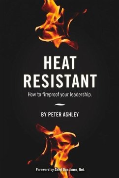 Heat Resistant: How to Fireproof Your Leadership - Ashley, Peter