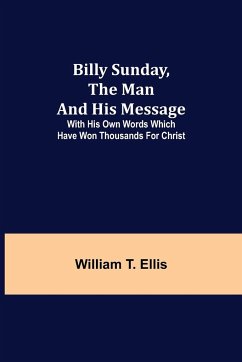 Billy Sunday, the Man and His Message; With his own words which have won thousands for Christ - T. Ellis, William