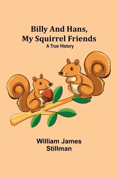 Billy and Hans, My Squirrel Friends: A True History - James Stillman, William