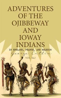 Adventures of the Ojibbeway and Ioway Indians in England, France, and Belgium (Vol. 1&2) (eBook, ePUB) - Catlin, George