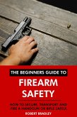 The Beginners Guide to Firearm Safety: How to Secure, Transport and Fire a Handgun or Rifle Safely. (eBook, ePUB)