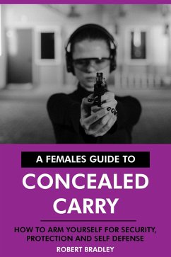 A Females Guide to Concealed Carry: How to Arm Yourself for Security, Protection and Self Defense. (eBook, ePUB) - Bradley, Robert