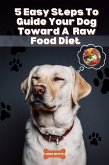 5 Easy Steps To Guide Your Dog Toward A Raw Food Diet (eBook, ePUB)