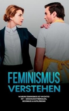 Feminismus verstehen: Warum Feminismus so wichtig ist - Geschlechterrollen, Sexismus & Aufklärung - Kraft, Sabine