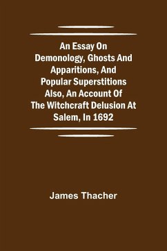 An Essay on Demonology, Ghosts and Apparitions, and Popular Superstitions Also, an Account of the Witchcraft Delusion at Salem, in 1692 - Thacher, James