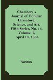 Chambers's Journal of Popular Literature, Science, and Art, Fifth Series, No. 16, Volume. I, April 19, 1884