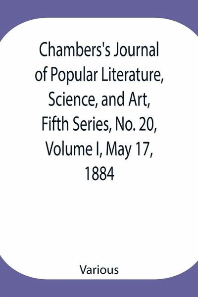Chambers'S Journal Of Popular Literature, Science, And Art, Fifth Series, No. 20, Volume I, May 17, 1884 Chambers'S Journal Of Popular Literature, Science, And Art, Fifth Series, No. 20, Volume I, May 17, 1884
