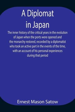 A Diplomat in Japan The inner history of the critical years in the evolution of Japan when the ports were opened and the monarchy restored, recorded by a diplomatist who took an active part in the events of the time, with an account of his personal experi - Mason Satow, Ernest