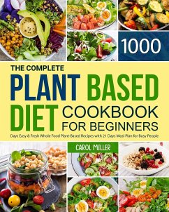 The Complete Plant-Based Diet Cookbook for Beginners: 1000 Days Easy and Fresh Whole Food Plant-Based Recipes with 21 Days Meal Plan for Busy People - Miller, Carol