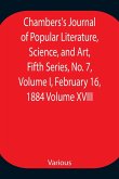 Chambers's Journal of Popular Literature, Science, and Art, Fifth Series, No. 7, Volume I, February 16, 1884 Volume XVIII