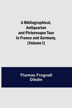 A Bibliographical, Antiquarian and Picturesque Tour in France and Germany, (Volume I) - Frognall Dibdin, Thomas