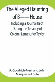 The Alleged Haunting of B-- House ;Including a Journal Kept During the Tenancy of Colonel Lemesurier Taylor