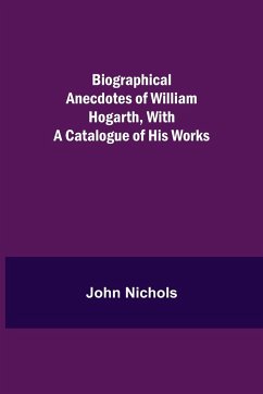 Biographical Anecdotes of William Hogarth, With a Catalogue of His Works - Nichols, John