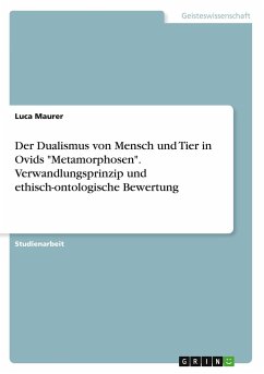 Der Dualismus von Mensch und Tier in Ovids "Metamorphosen". Verwandlungsprinzip und ethisch-ontologische Bewertung