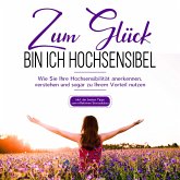 Zum Glück bin ich hochsensibel: Wie Sie Ihre Hochsensibilität anerkennen, verstehen und sogar zu Ihrem Vorteil nutzen - inkl. der besten Tipps zum effektiven Stressabbau (MP3-Download)