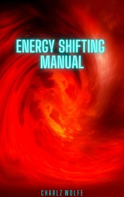 Energy Shifting Manual (eBook, ePUB) - Wolfe, Charlz Energy Shifting Manual (eBook, ePUB) - Wolfe, Charlz