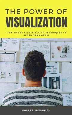 The Power Of Visualization - How To Use Visualization Techniques To Reach Your Goals (eBook, ePUB) - McDaniel, Harper