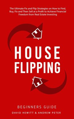House Flipping - Beginners Guide: The Ultimate Fix and Flip Strategies on How to Find, Buy, Fix, and Then Sell at a Profit to Achieve Financial Freedom from Real Estate Investing (eBook, ePUB) - Hewitt, David; Peter, Andrew